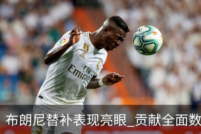 布朗尼替补表现亮眼 贡献全面数据却需减少失误