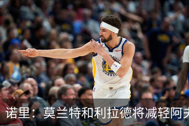 诺里：莫兰特和利拉德将减轻阿夫迪亚负担，我们将迎来最佳莫兰特